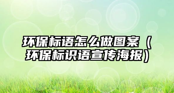 環(huán)保標(biāo)語怎么做圖案（環(huán)保標(biāo)識(shí)語宣傳海報(bào)）