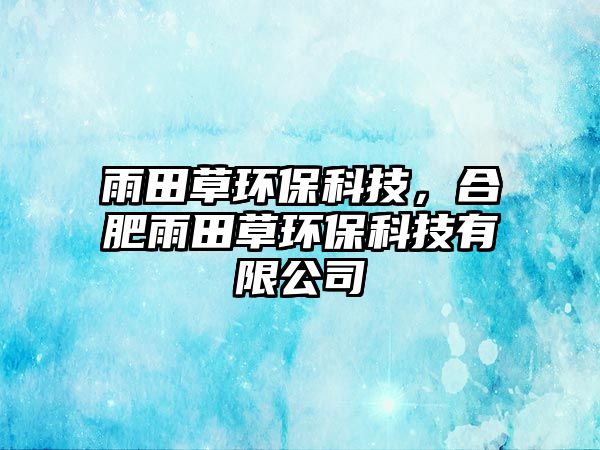 雨田草環(huán)?？萍?，合肥雨田草環(huán)?？萍加邢薰? class=