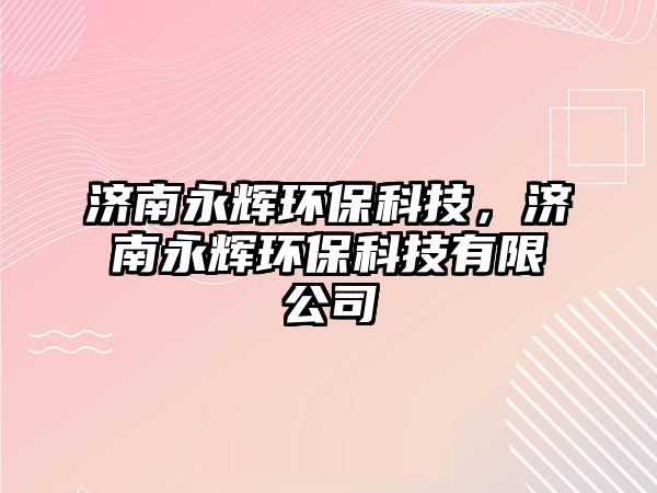 濟(jì)南永輝環(huán)?？萍?，濟(jì)南永輝環(huán)?？萍加邢薰?/> 
									</a>
									<h4 class=