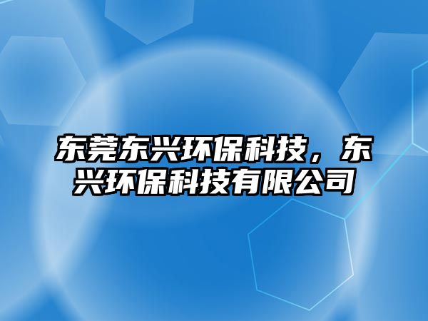 東莞東興環(huán)?？萍?，東興環(huán)?？萍加邢薰?/> 
									</a>
									<h4 class=