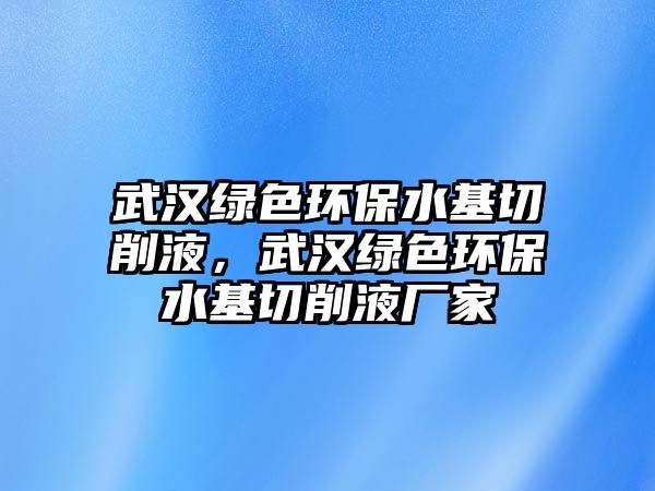 武漢綠色環(huán)保水基切削液，武漢綠色環(huán)保水基切削液廠家