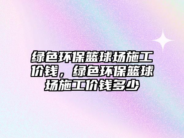 綠色環(huán)?；@球場施工價錢，綠色環(huán)?；@球場施工價錢多少
