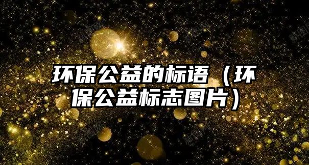 環(huán)保公益的標(biāo)語(yǔ)（環(huán)保公益標(biāo)志圖片）