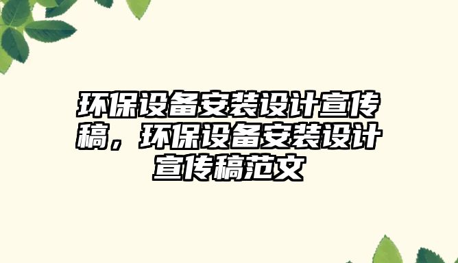 環(huán)保設(shè)備安裝設(shè)計宣傳稿，環(huán)保設(shè)備安裝設(shè)計宣傳稿范文