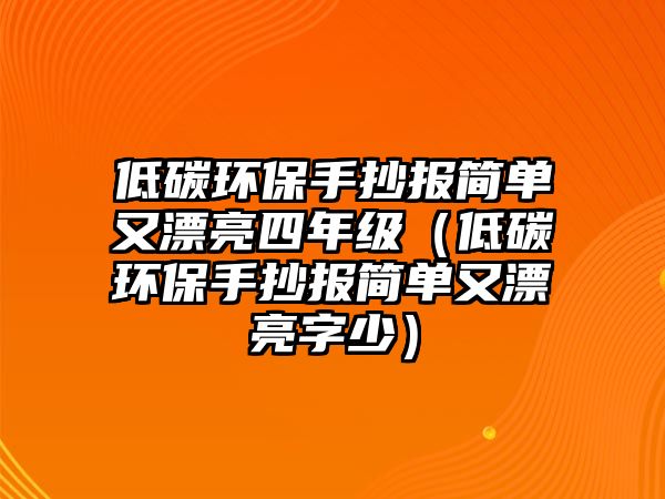 低碳環(huán)保手抄報簡單又漂亮四年級（低碳環(huán)保手抄報簡單又漂亮字少）