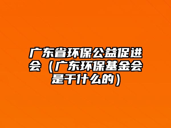 廣東省環(huán)保公益促進會（廣東環(huán)?；饡歉墒裁吹模?/> 
									</a>
									<h4 class=