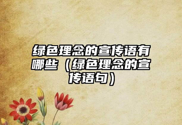 綠色理念的宣傳語(yǔ)有哪些（綠色理念的宣傳語(yǔ)句）
