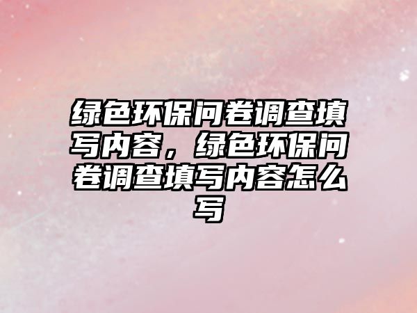 綠色環(huán)保問卷調查填寫內(nèi)容，綠色環(huán)保問卷調查填寫內(nèi)容怎么寫