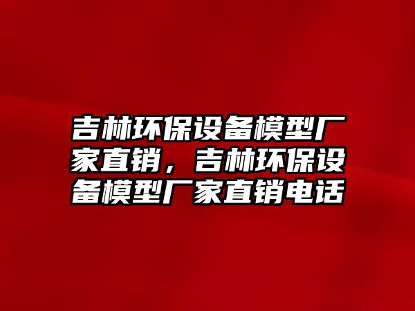 吉林環(huán)保設(shè)備模型廠家直銷，吉林環(huán)保設(shè)備模型廠家直銷電話