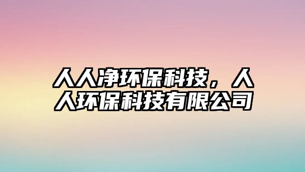 人人凈環(huán)?？萍?，人人環(huán)?？萍加邢薰? class=