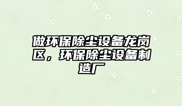 做環(huán)保除塵設(shè)備龍崗區(qū)，環(huán)保除塵設(shè)備制造廠