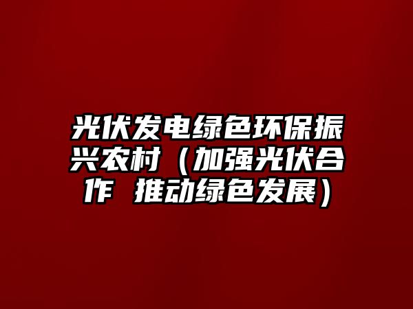光伏發(fā)電綠色環(huán)保振興農(nóng)村（加強(qiáng)光伏合作 推動綠色發(fā)展）