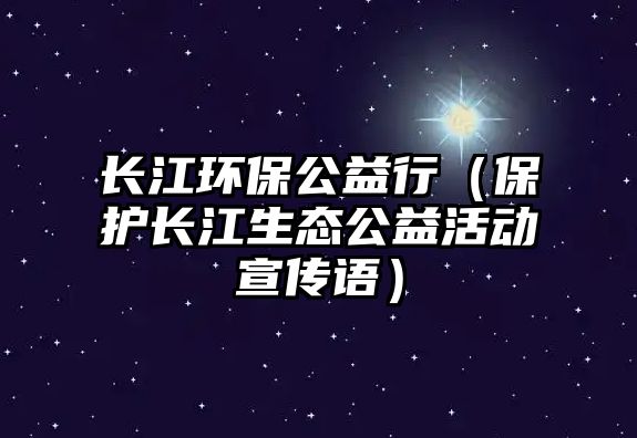 長(zhǎng)江環(huán)保公益行（保護(hù)長(zhǎng)江生態(tài)公益活動(dòng)宣傳語(yǔ)）