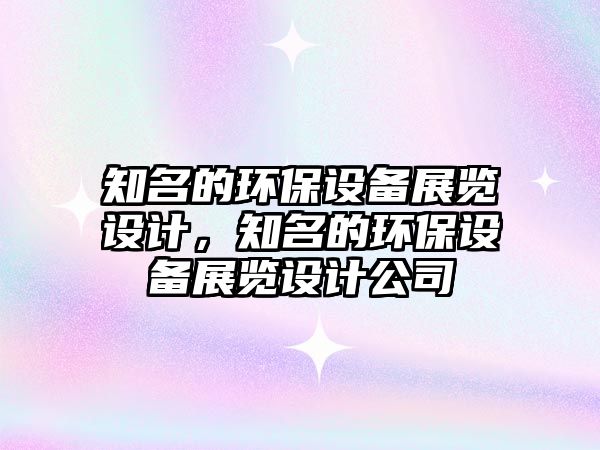 知名的環(huán)保設備展覽設計，知名的環(huán)保設備展覽設計公司
