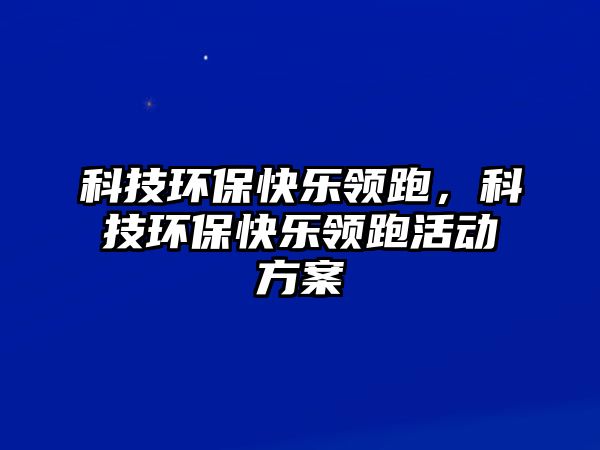 科技環(huán)?？鞓奉I(lǐng)跑，科技環(huán)保快樂領(lǐng)跑活動方案