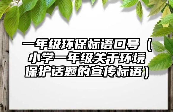 一年級(jí)環(huán)保標(biāo)語口號(hào)（小學(xué)一年級(jí)關(guān)于環(huán)境保護(hù)話題的宣傳標(biāo)語）