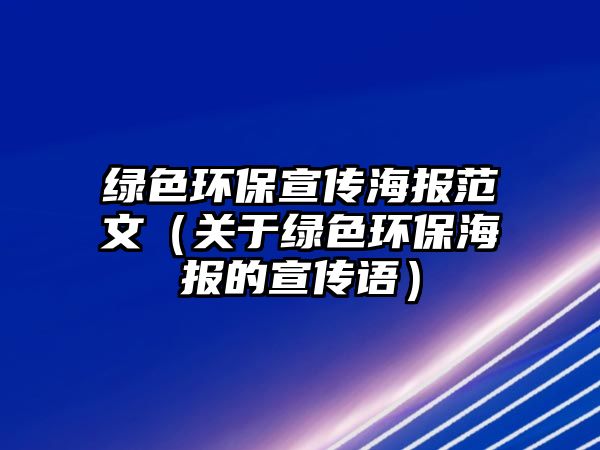 綠色環(huán)保宣傳海報(bào)范文（關(guān)于綠色環(huán)保海報(bào)的宣傳語(yǔ)）