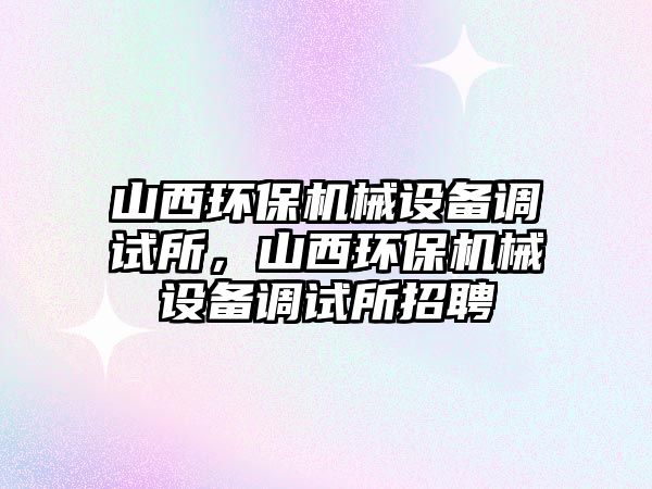 山西環(huán)保機(jī)械設(shè)備調(diào)試所，山西環(huán)保機(jī)械設(shè)備調(diào)試所招聘