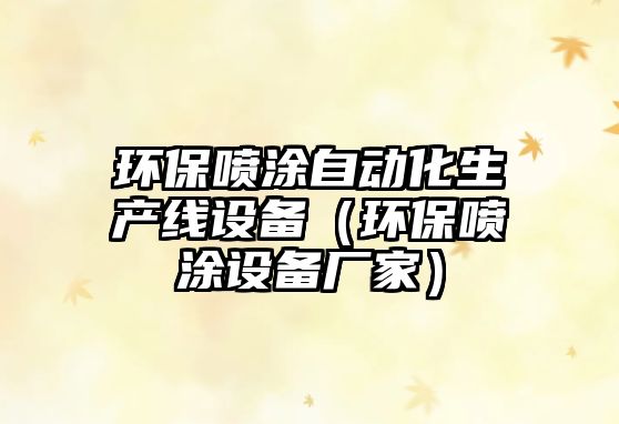環(huán)保噴涂自動化生產(chǎn)線設備（環(huán)保噴涂設備廠家）