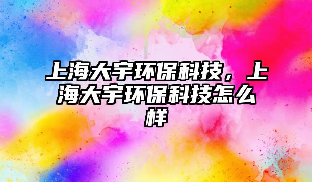 上海大宇環(huán)?？萍迹虾４笥瞽h(huán)?？萍荚趺礃? class=