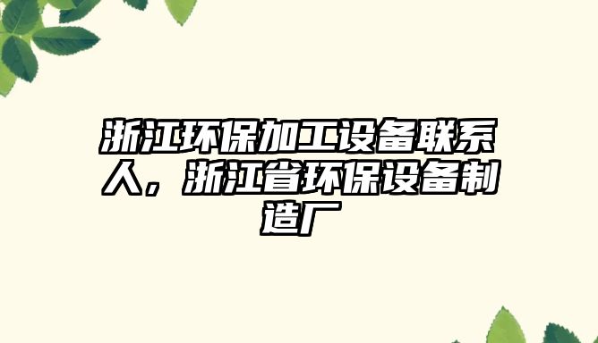 浙江環(huán)保加工設(shè)備聯(lián)系人，浙江省環(huán)保設(shè)備制造廠