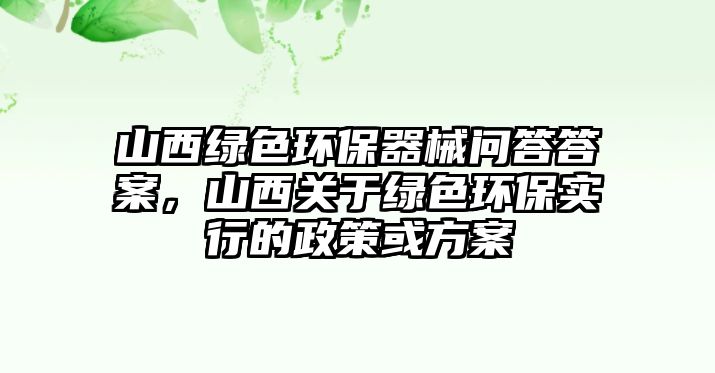 山西綠色環(huán)保器械問答答案，山西關(guān)于綠色環(huán)保實(shí)行的政策或方案