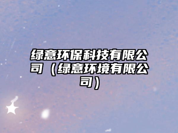 綠意環(huán)?？萍加邢薰荆ňG意環(huán)境有限公司）