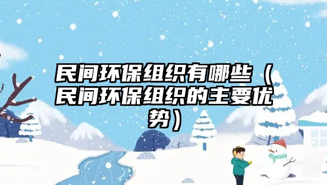 民間環(huán)保組織有哪些（民間環(huán)保組織的主要優(yōu)勢）
