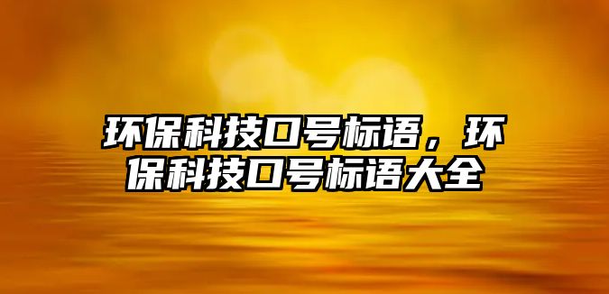 環(huán)?？萍伎谔?hào)標(biāo)語(yǔ)，環(huán)?？萍伎谔?hào)標(biāo)語(yǔ)大全