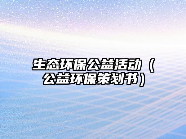 生態(tài)環(huán)保公益活動(dòng)（公益環(huán)保策劃書）