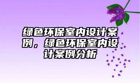 綠色環(huán)保室內(nèi)設(shè)計(jì)案例，綠色環(huán)保室內(nèi)設(shè)計(jì)案例分析