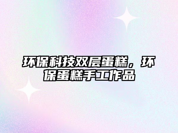 環(huán)保科技雙層蛋糕，環(huán)保蛋糕手工作品
