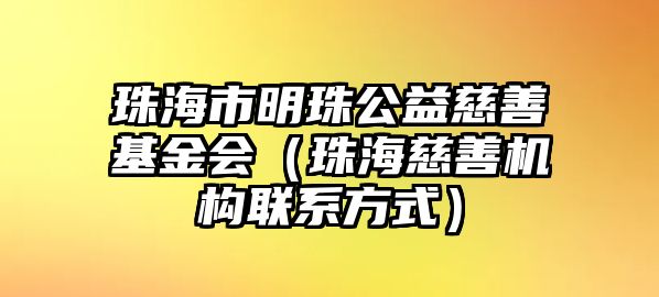 珠海市明珠公益慈善基金會（珠海慈善機構聯(lián)系方式）