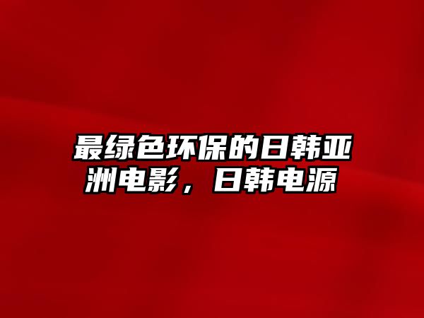 最綠色環(huán)保的日韓亞洲電影，日韓電源