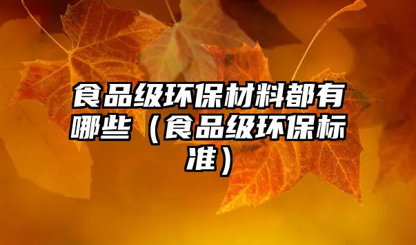 食品級(jí)環(huán)保材料都有哪些（食品級(jí)環(huán)保標(biāo)準(zhǔn)）