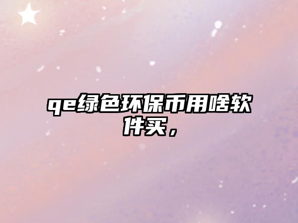 qe綠色環(huán)保幣用啥軟件買，