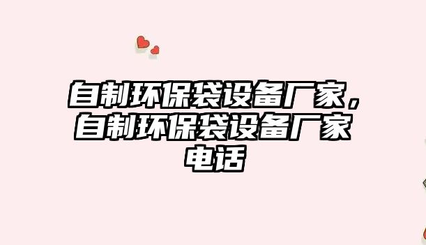 自制環(huán)保袋設(shè)備廠家，自制環(huán)保袋設(shè)備廠家電話