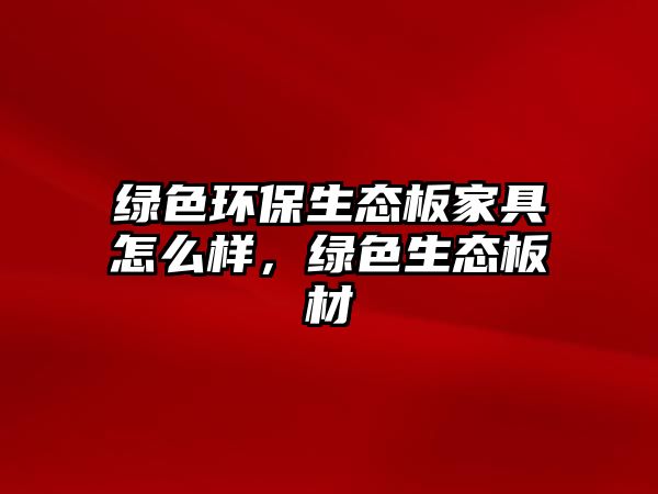 綠色環(huán)保生態(tài)板家具怎么樣，綠色生態(tài)板材