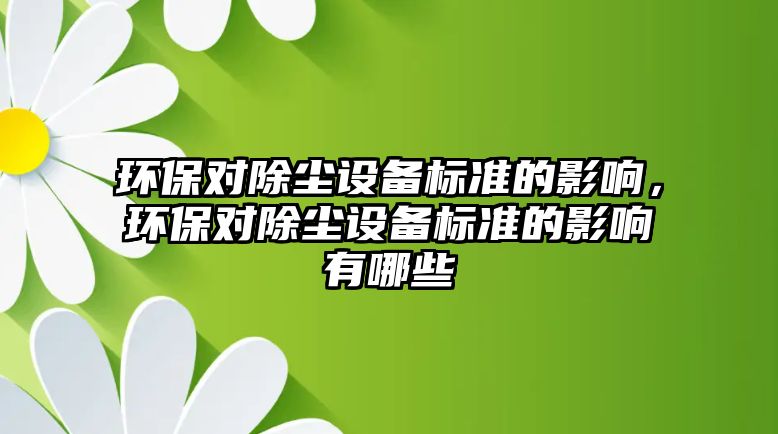 環(huán)保對除塵設(shè)備標(biāo)準(zhǔn)的影響，環(huán)保對除塵設(shè)備標(biāo)準(zhǔn)的影響有哪些