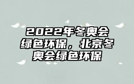 2022年冬奧會綠色環(huán)保，北京冬奧會綠色環(huán)保