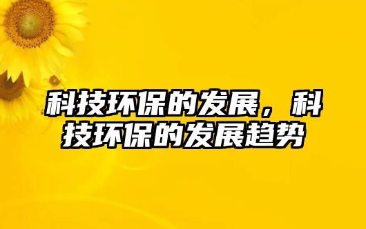 科技環(huán)保的發(fā)展，科技環(huán)保的發(fā)展趨勢