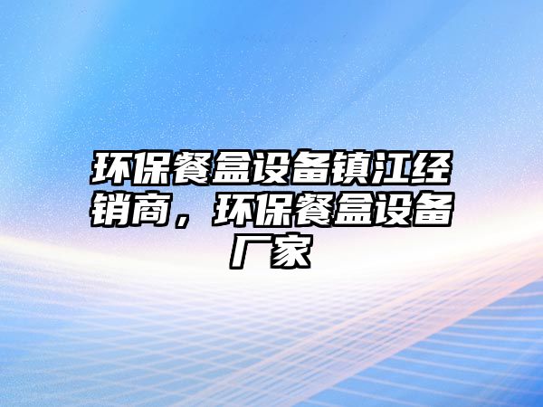環(huán)保餐盒設(shè)備鎮(zhèn)江經(jīng)銷商，環(huán)保餐盒設(shè)備廠家