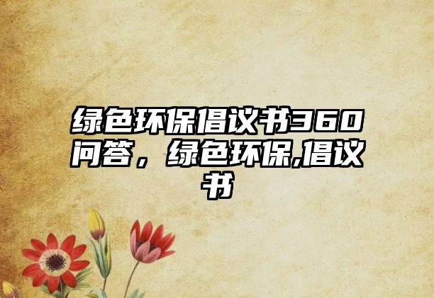 綠色環(huán)保倡議書360問答，綠色環(huán)保,倡議書