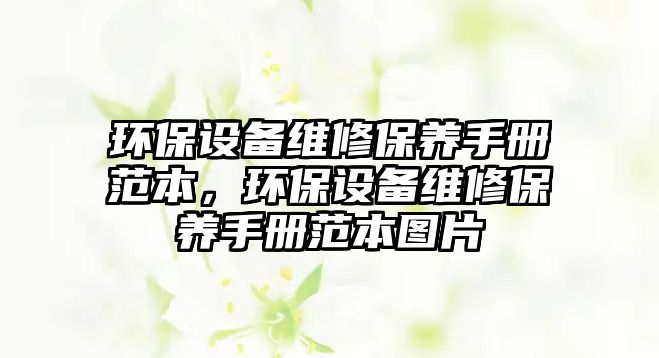 環(huán)保設(shè)備維修保養(yǎng)手冊范本，環(huán)保設(shè)備維修保養(yǎng)手冊范本圖片