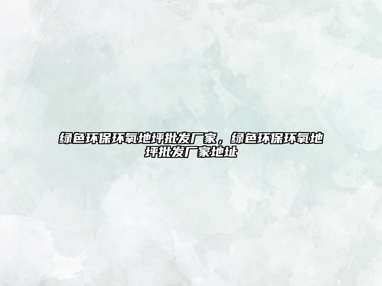 綠色環(huán)保環(huán)氧地坪批發(fā)廠家，綠色環(huán)保環(huán)氧地坪批發(fā)廠家地址