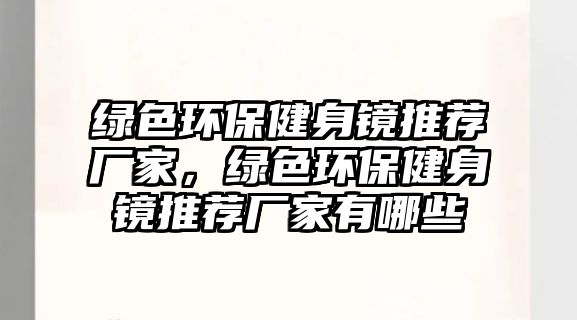 綠色環(huán)保健身鏡推薦廠家，綠色環(huán)保健身鏡推薦廠家有哪些