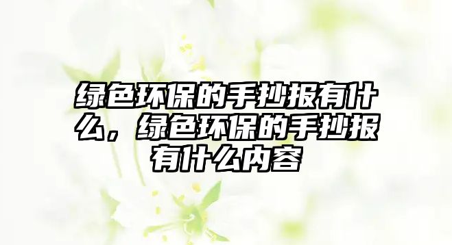 綠色環(huán)保的手抄報(bào)有什么，綠色環(huán)保的手抄報(bào)有什么內(nèi)容