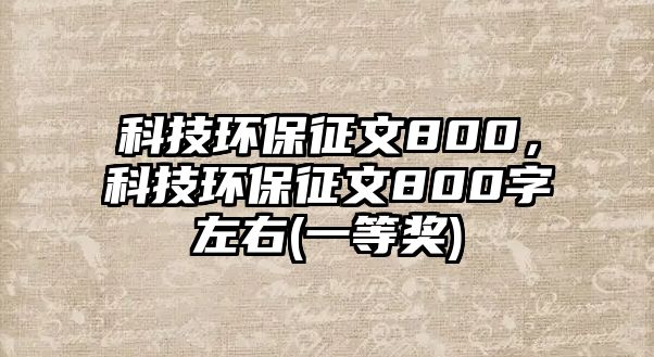 科技環(huán)保征文800，科技環(huán)保征文800字左右(一等獎(jiǎng))