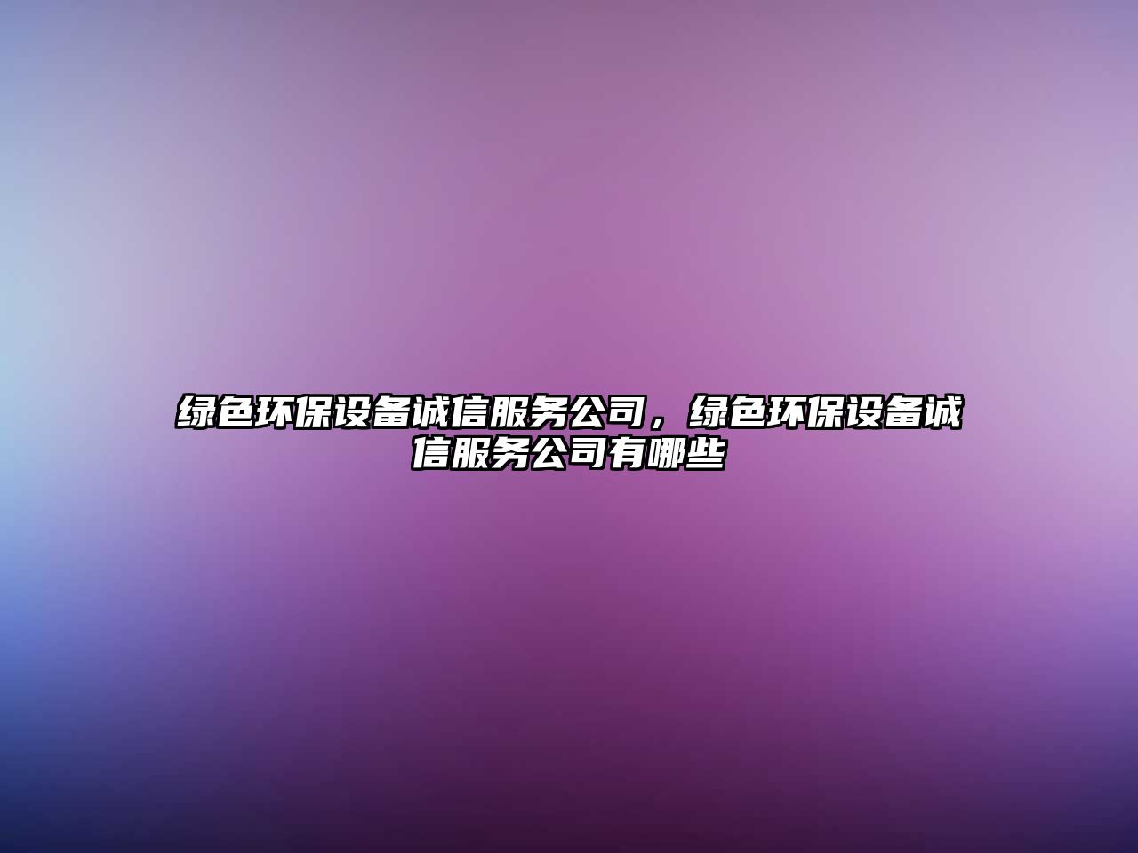 綠色環(huán)保設(shè)備誠信服務(wù)公司，綠色環(huán)保設(shè)備誠信服務(wù)公司有哪些