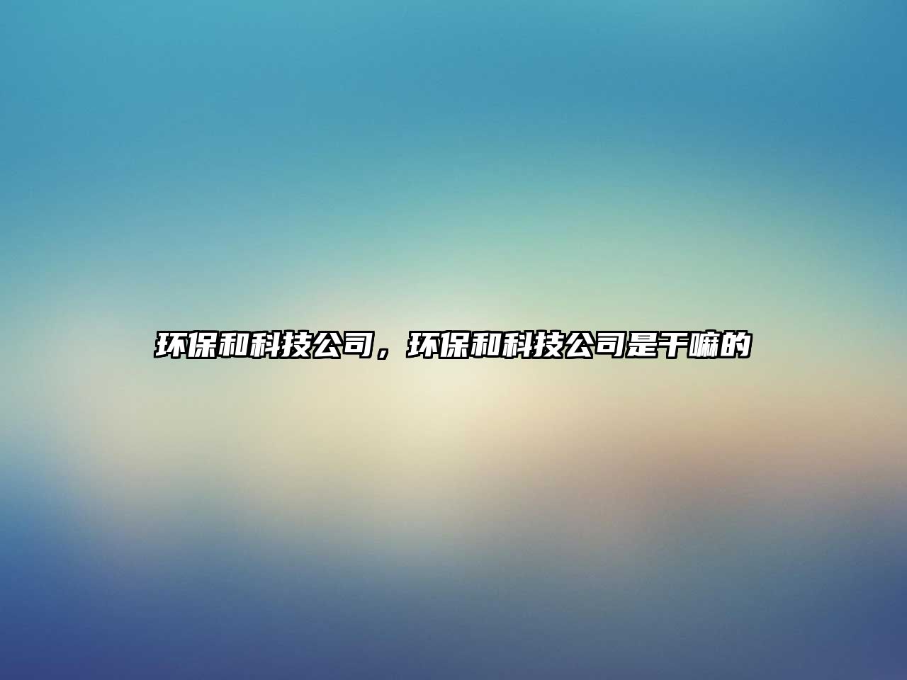 環(huán)保和科技公司，環(huán)保和科技公司是干嘛的